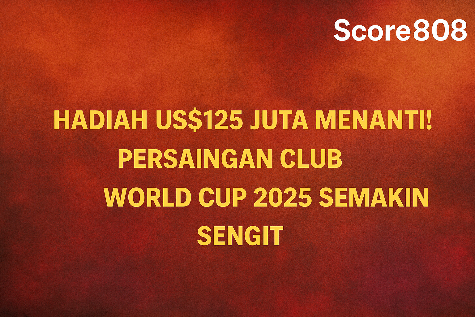 Hadiah US$125 Juta Menanti! Persaingan FIFA Club World Cup 2025 Semakin Sengit
