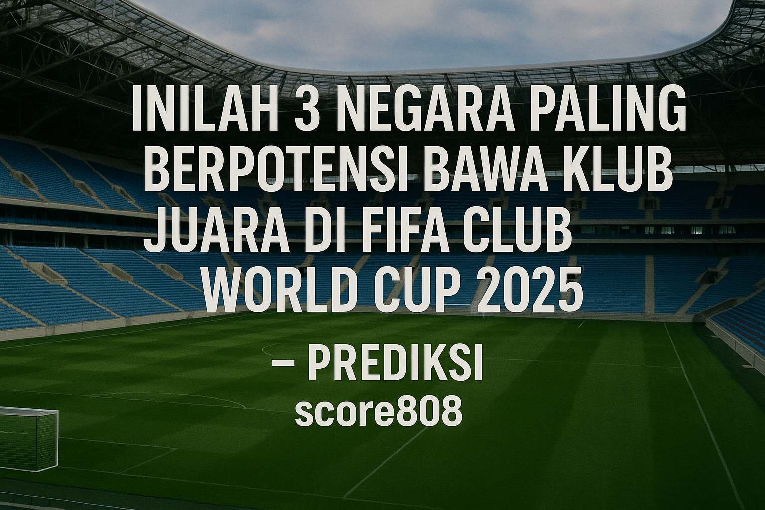 Inilah 3 Negara Paling Berpotensi Bawa Klub Juara di FIFA Club World Cup 2025 – Prediksi score808