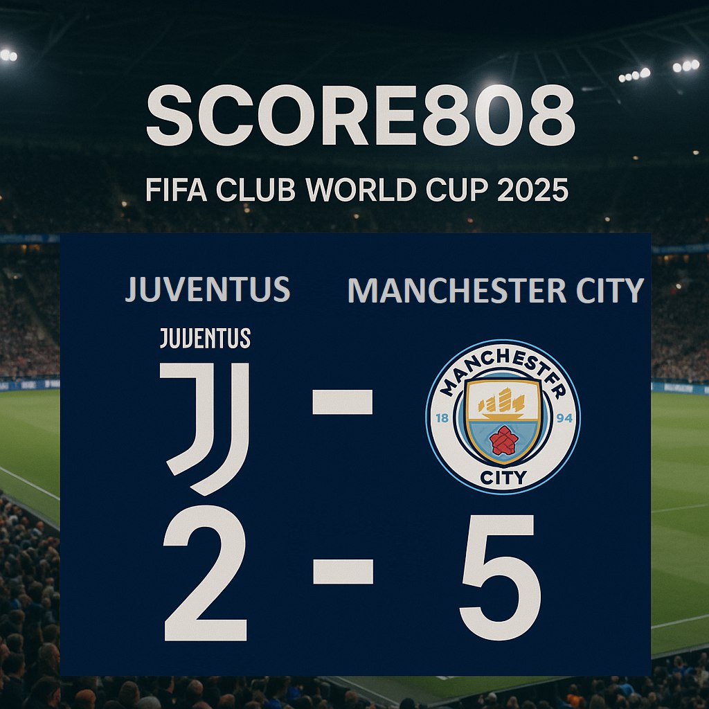 Skor Akhir Juventus 2-5 Manchester City di FIFA Club World Cup 2025 - Sebuah Laga Menegangkan di Score808