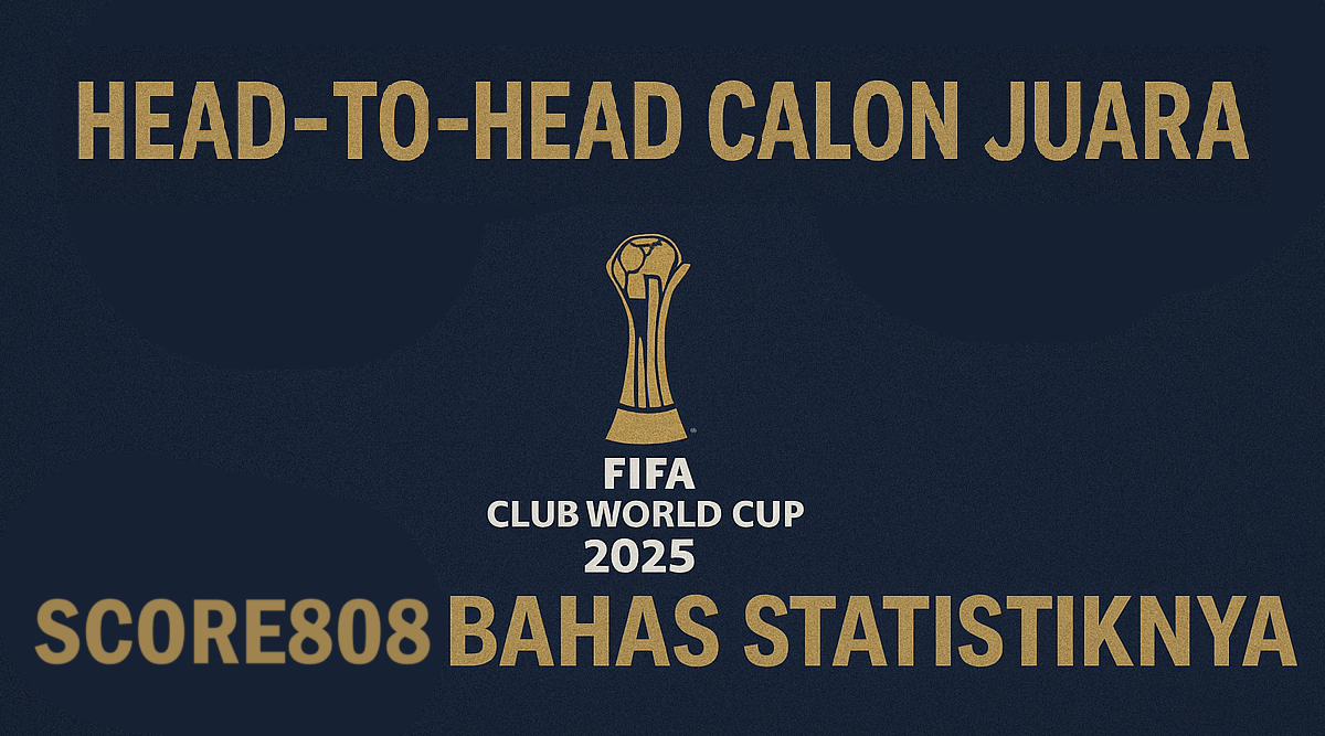 Head-to-Head Calon Juara FIFA Club World Cup 2025 - Analisis Dalam Memilih Pemenang Score808