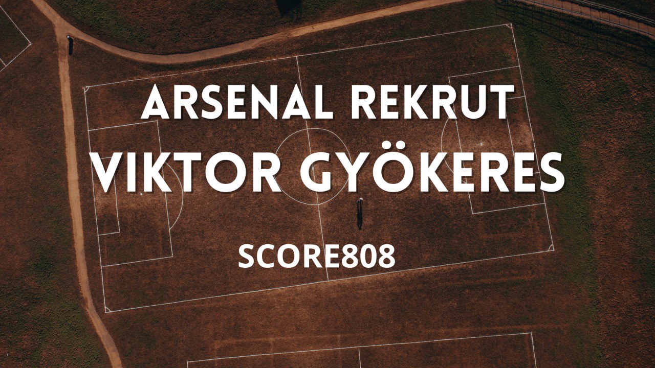 Score808 Soroti Statistik Luar Biasa Viktor Gyökeres yang Bikin Arsenal Terpikat