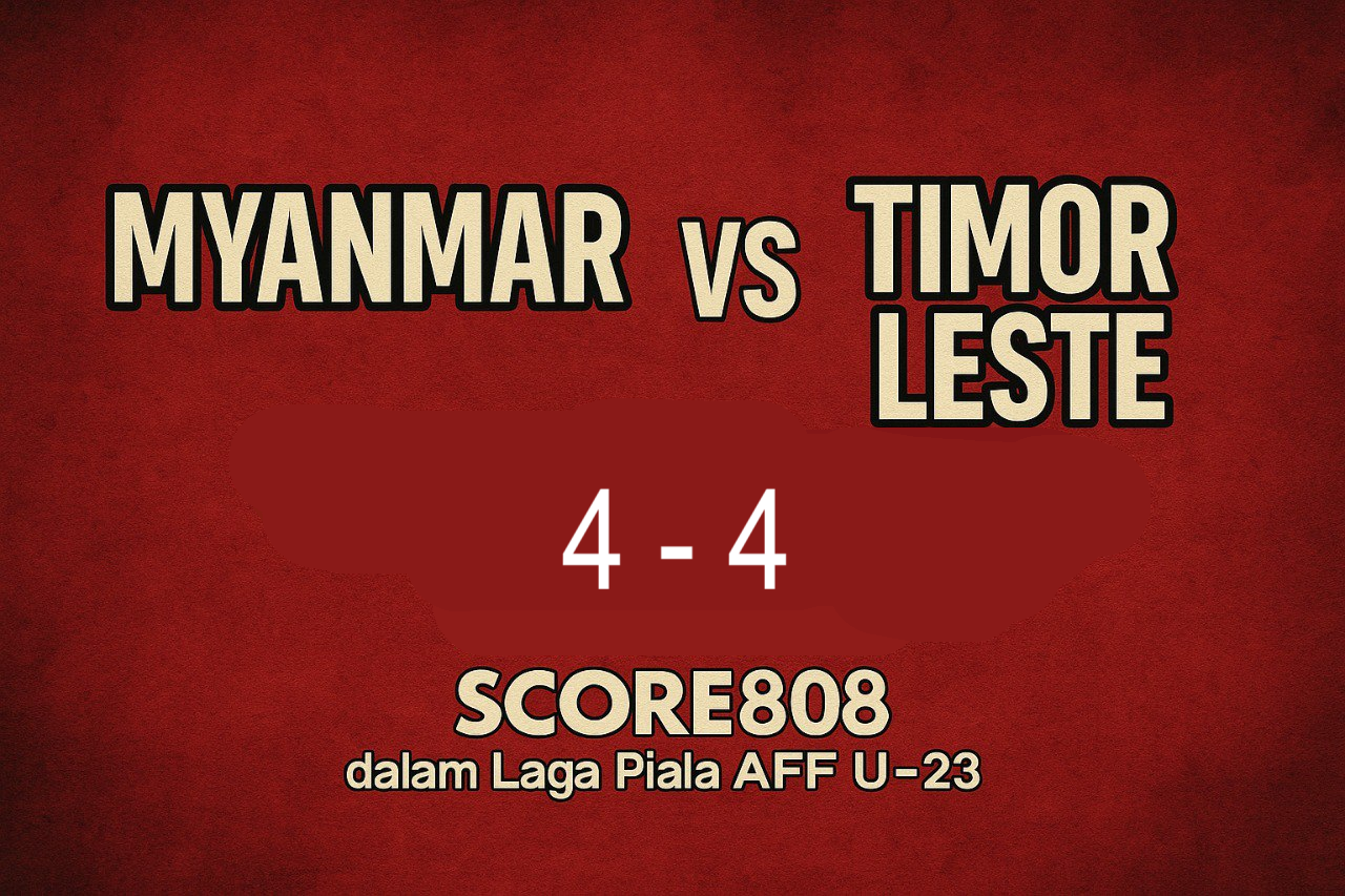 Score808 Tampilkan Highlight Hasil Match Piala AFF U-23 Kemarin: Myanmar vs Timor Leste Imbang 4-4