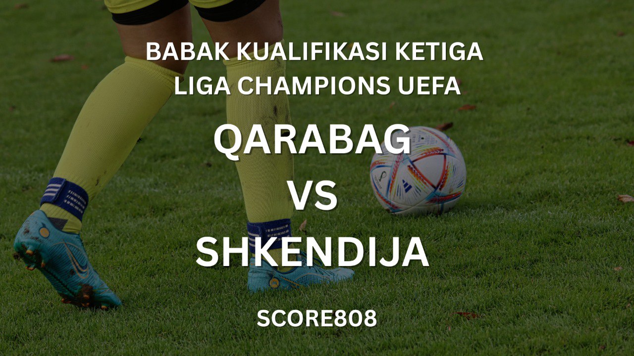 Score808: Jadwal Qarabag vs Shkendija Babak Kualifikasi Ketiga Liga Champions UEFA 23.00 WIB