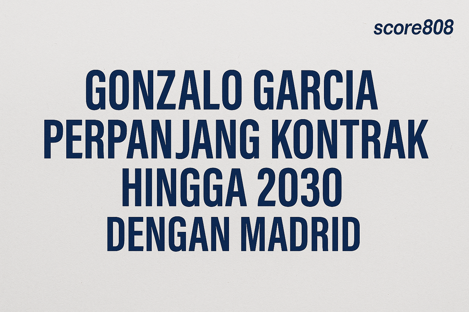Score808 : Real Madrid Pastikan Garcia Tetap Bersama Klub Sampai 2030