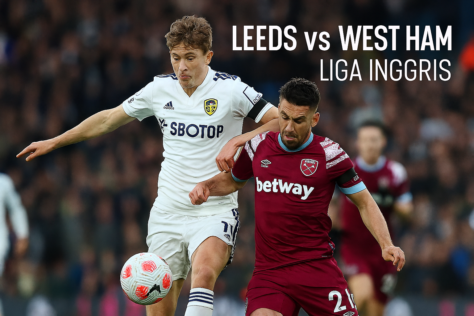 Score808: Leeds vs West Ham 2-1, Analisis Pertandingan dan Statistik Terkini